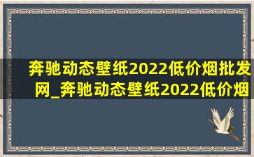 奔驰动态壁纸2022(低价烟批发网)_奔驰动态壁纸2022(低价烟批发网)教程