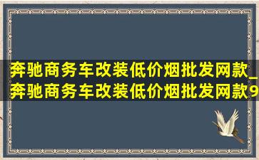 奔驰商务车改装(低价烟批发网)款_奔驰商务车改装(低价烟批发网)款9座