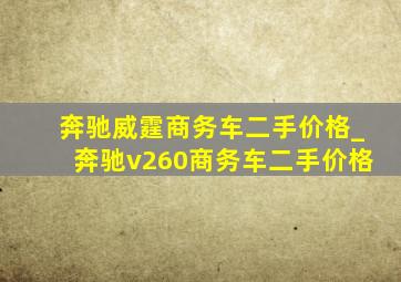 奔驰威霆商务车二手价格_奔驰v260商务车二手价格