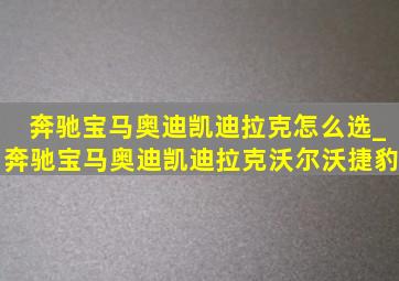 奔驰宝马奥迪凯迪拉克怎么选_奔驰宝马奥迪凯迪拉克沃尔沃捷豹