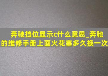 奔驰挡位显示c什么意思_奔驰的维修手册上面火花塞多久换一次