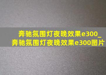 奔驰氛围灯夜晚效果e300_奔驰氛围灯夜晚效果e300图片