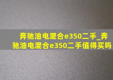 奔驰油电混合e350二手_奔驰油电混合e350二手值得买吗