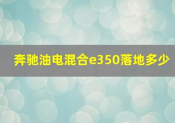 奔驰油电混合e350落地多少