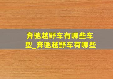 奔驰越野车有哪些车型_奔驰越野车有哪些