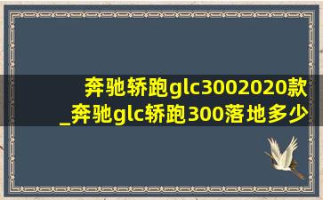 奔驰轿跑glc3002020款_奔驰glc轿跑300落地多少钱