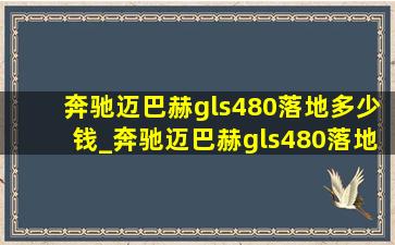 奔驰迈巴赫gls480落地多少钱_奔驰迈巴赫gls480落地价格