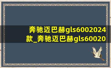 奔驰迈巴赫gls6002024款_奔驰迈巴赫gls6002024款多少钱