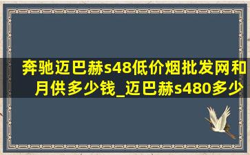 奔驰迈巴赫s48(低价烟批发网)和月供多少钱_迈巴赫s480多少钱首付