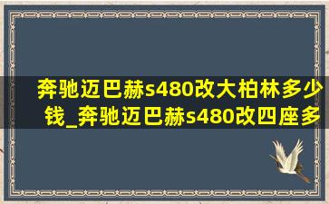 奔驰迈巴赫s480改大柏林多少钱_奔驰迈巴赫s480改四座多少钱