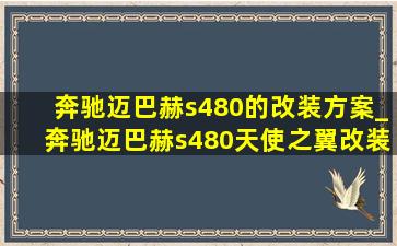 奔驰迈巴赫s480的改装方案_奔驰迈巴赫s480天使之翼改装