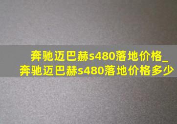 奔驰迈巴赫s480落地价格_奔驰迈巴赫s480落地价格多少