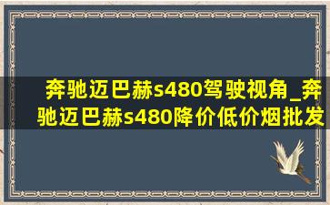 奔驰迈巴赫s480驾驶视角_奔驰迈巴赫s480降价(低价烟批发网)消息