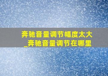 奔驰音量调节幅度太大_奔驰音量调节在哪里