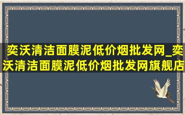 奕沃清洁面膜泥(低价烟批发网)_奕沃清洁面膜泥(低价烟批发网)旗舰店