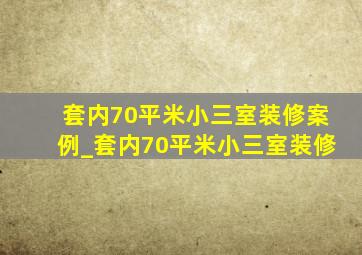 套内70平米小三室装修案例_套内70平米小三室装修