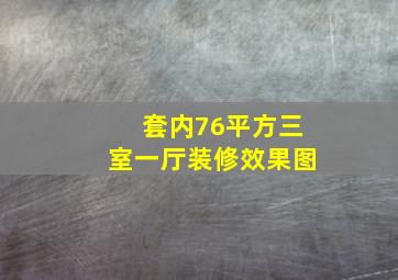 套内76平方三室一厅装修效果图