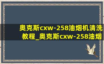 奥克斯cxw-258油烟机清洗教程_奥克斯cxw-258油烟机怎么拆洗