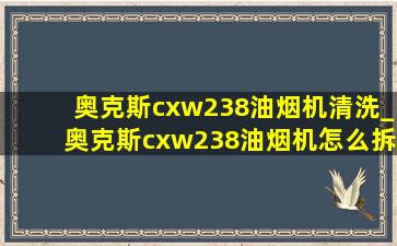 奥克斯cxw238油烟机清洗_奥克斯cxw238油烟机怎么拆洗