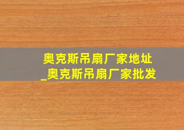 奥克斯吊扇厂家地址_奥克斯吊扇厂家批发