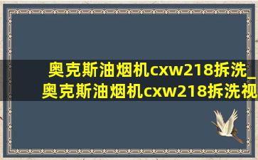 奥克斯油烟机cxw218拆洗_奥克斯油烟机cxw218拆洗视频