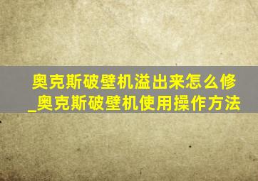 奥克斯破壁机溢出来怎么修_奥克斯破壁机使用操作方法