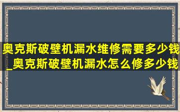 奥克斯破壁机漏水维修需要多少钱_奥克斯破壁机漏水怎么修多少钱