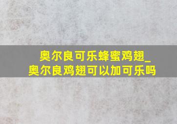 奥尔良可乐蜂蜜鸡翅_奥尔良鸡翅可以加可乐吗