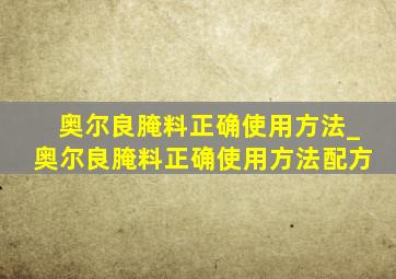 奥尔良腌料正确使用方法_奥尔良腌料正确使用方法配方