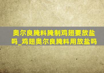 奥尔良腌料腌制鸡翅要放盐吗_鸡翅奥尔良腌料用放盐吗