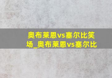 奥布莱恩vs塞尔比笑场_奥布莱恩vs塞尔比