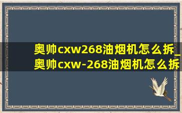 奥帅cxw268油烟机怎么拆_奥帅cxw-268油烟机怎么拆洗