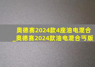 奥德赛2024款4座油电混合_奥德赛2024款油电混合丐版