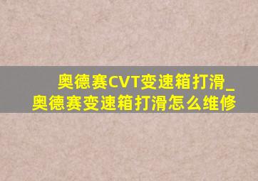 奥德赛CVT变速箱打滑_奥德赛变速箱打滑怎么维修