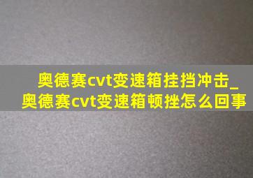 奥德赛cvt变速箱挂挡冲击_奥德赛cvt变速箱顿挫怎么回事