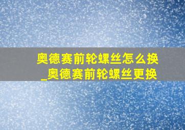 奥德赛前轮螺丝怎么换_奥德赛前轮螺丝更换