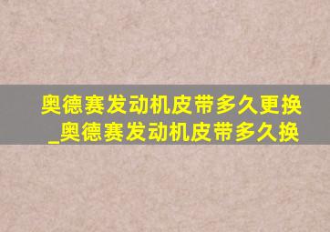 奥德赛发动机皮带多久更换_奥德赛发动机皮带多久换