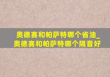 奥德赛和帕萨特哪个省油_奥德赛和帕萨特哪个隔音好