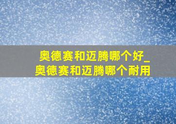 奥德赛和迈腾哪个好_奥德赛和迈腾哪个耐用