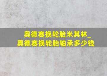 奥德赛换轮胎米其林_奥德赛换轮胎轴承多少钱