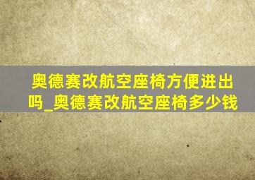 奥德赛改航空座椅方便进出吗_奥德赛改航空座椅多少钱