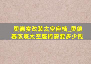 奥德赛改装太空座椅_奥德赛改装太空座椅需要多少钱