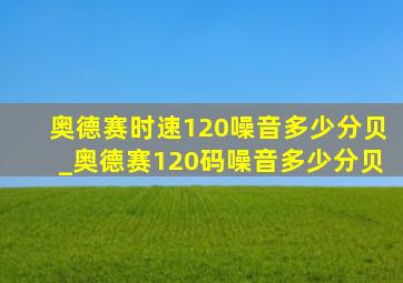 奥德赛时速120噪音多少分贝_奥德赛120码噪音多少分贝