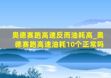 奥德赛跑高速反而油耗高_奥德赛跑高速油耗10个正常吗