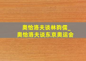 奥恰洛夫谈林昀儒_奥恰洛夫谈东京奥运会