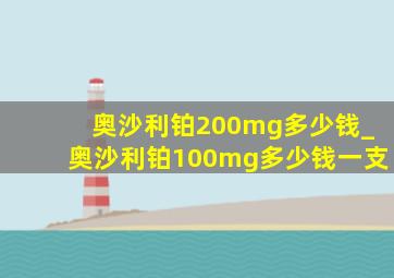 奥沙利铂200mg多少钱_奥沙利铂100mg多少钱一支