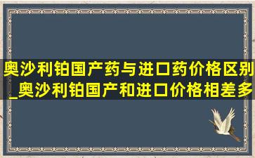 奥沙利铂国产药与进口药价格区别_奥沙利铂国产和进口价格相差多少