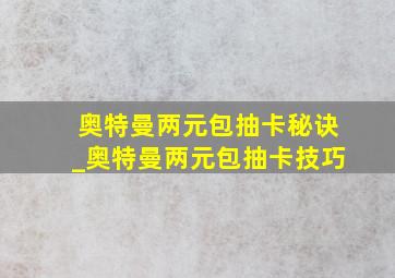 奥特曼两元包抽卡秘诀_奥特曼两元包抽卡技巧