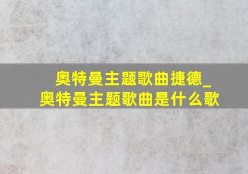 奥特曼主题歌曲捷德_奥特曼主题歌曲是什么歌