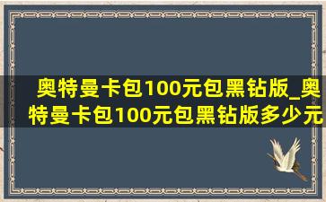 奥特曼卡包100元包黑钻版_奥特曼卡包100元包黑钻版多少元